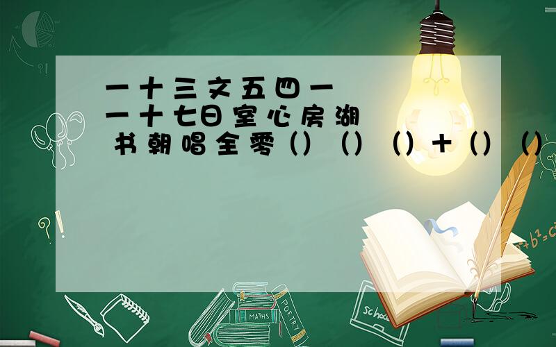 一 十 三 文 五 四 一 一 十 七日 室 心 房 湖 书 朝 唱 全 零（）（）（）＋（）（）（） ＋（）（）（）（）＝2009秋 空 意 宝 海 经 夕 合 美 落