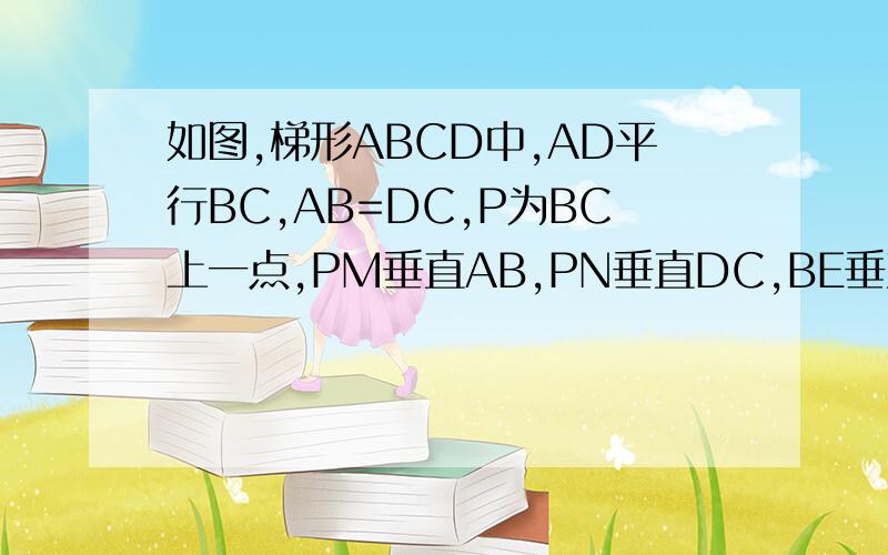 如图,梯形ABCD中,AD平行BC,AB=DC,P为BC上一点,PM垂直AB,PN垂直DC,BE垂直DC,垂足分别为M,N,E.求证：PM=PN=BE,