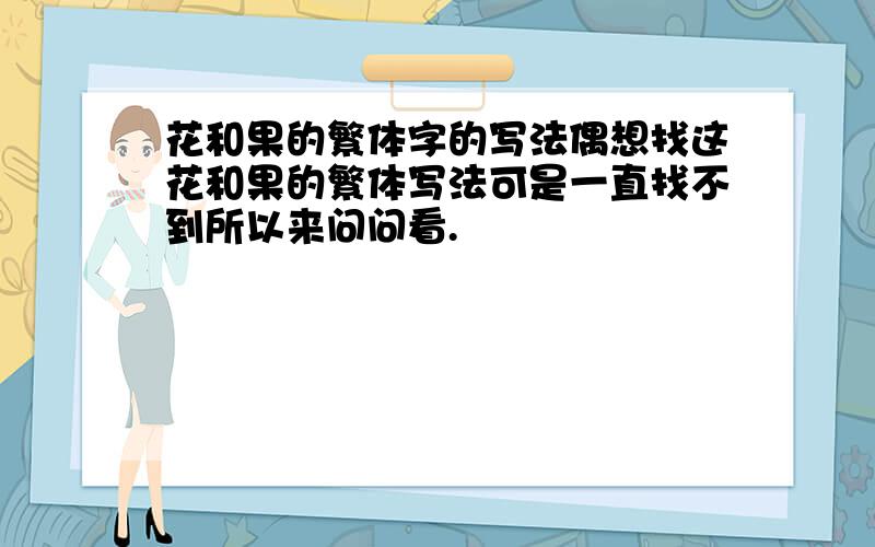 花和果的繁体字的写法偶想找这花和果的繁体写法可是一直找不到所以来问问看.