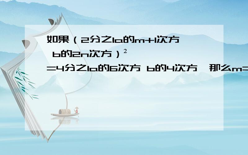 如果（2分之1a的m+1次方 b的2n次方）²=4分之1a的6次方 b的4次方,那么m=_____