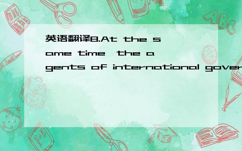 英语翻译8.At the same time,the agents of international government-the UN,the IMF,the World Bank and the EU- have subsidized too many dictators and undermined too many economies.As their reputation declines,they will be replaced by the charity of