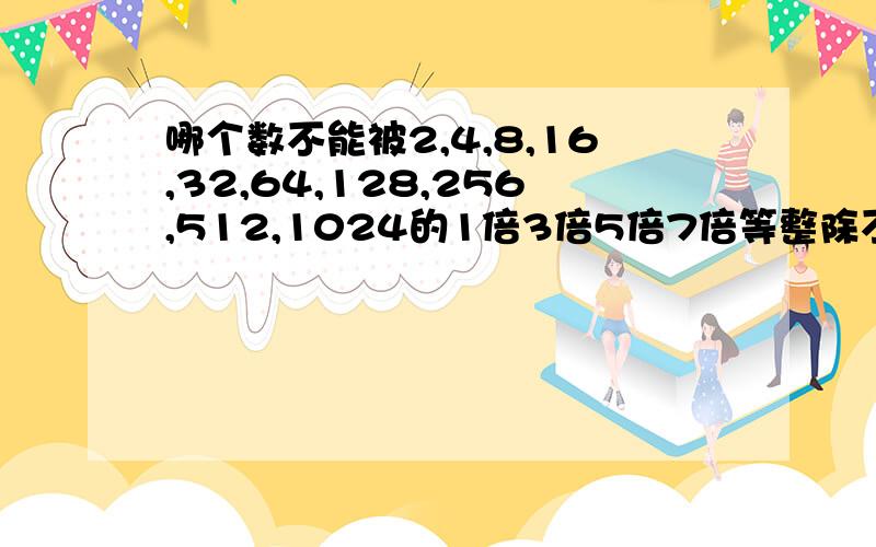 哪个数不能被2,4,8,16,32,64,128,256,512,1024的1倍3倍5倍7倍等整除不能是单数