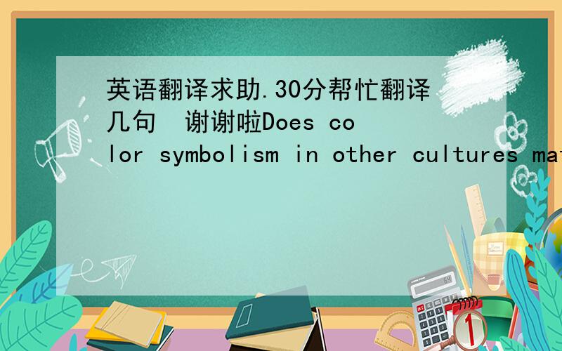 英语翻译求助.30分帮忙翻译几句  谢谢啦Does color symbolism in other cultures matter?From my own research, I know that turquoise is very important and felt to be a special color because the stone would change color with age and if rubbe