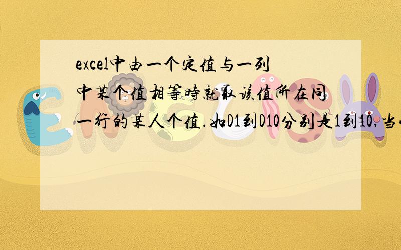 excel中由一个定值与一列中某个值相等时就取该值所在同一行的某人个值.如D1到D10分别是1到10,当我A1值是时就取E1或F1的值.当A1是7时就取第七行的里的一个值,当我A1值是 1时在B1显示E1或F1的值,