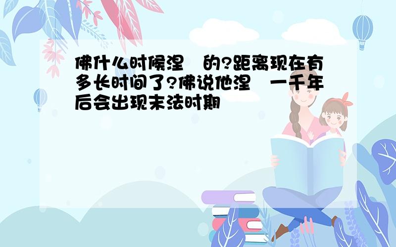 佛什么时候涅槃的?距离现在有多长时间了?佛说他涅槃一千年后会出现末法时期