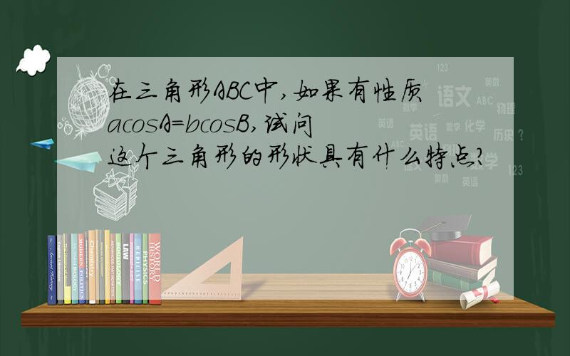 在三角形ABC中,如果有性质acosA=bcosB,试问这个三角形的形状具有什么特点?