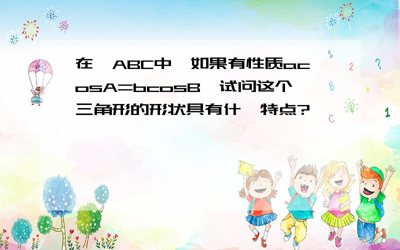 在△ABC中,如果有性质acosA=bcosB,试问这个三角形的形状具有什麽特点?