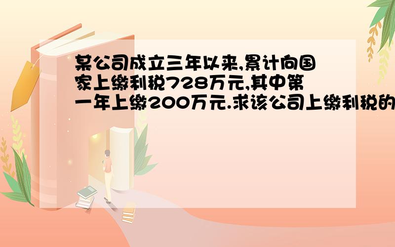 某公司成立三年以来,累计向国家上缴利税728万元,其中第一年上缴200万元.求该公司上缴利税的年平均增长率.