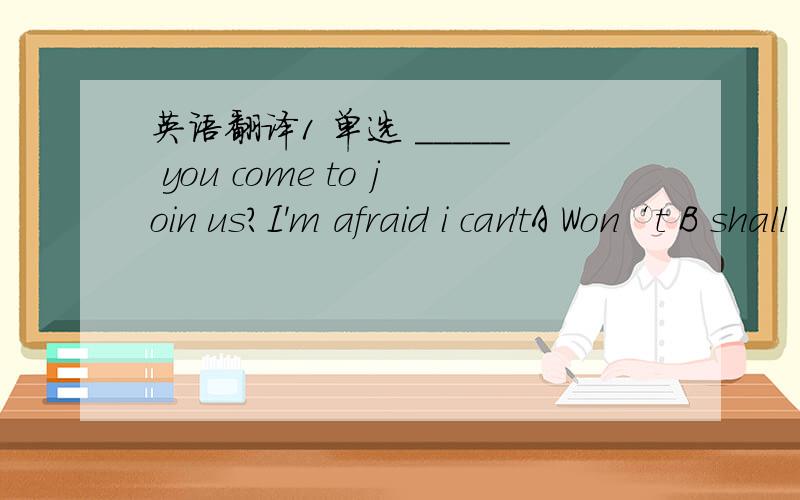 英语翻译1 单选 _____ you come to join us?I'm afraid i can'tA Won‘t B shall C did D aren't2 翻译 你小时侯常常做什么?what did you ＿＿＿　＿＿＿　＿＿＿　＿＿＿you were young