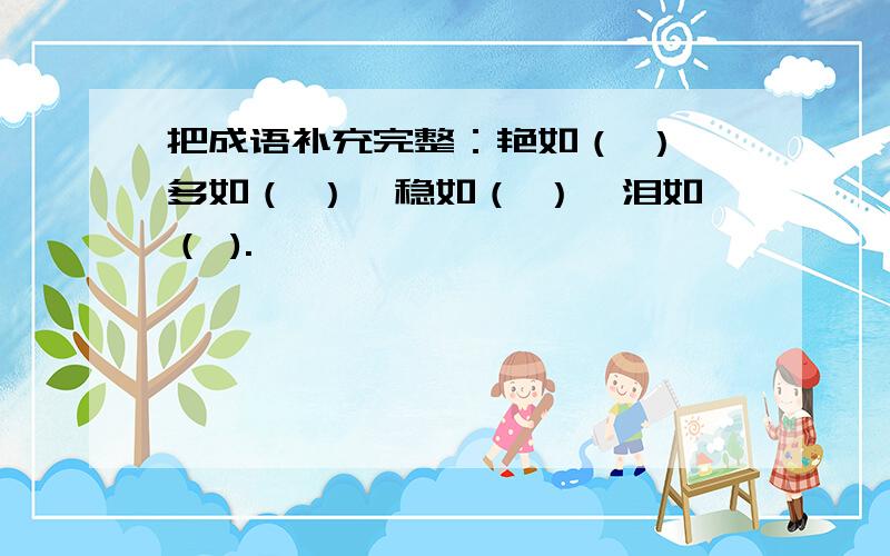 把成语补充完整：艳如（ ）,多如（ ）,稳如（ ）,泪如（ ).