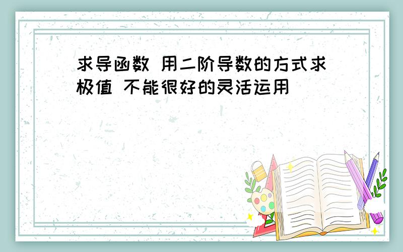 求导函数 用二阶导数的方式求极值 不能很好的灵活运用