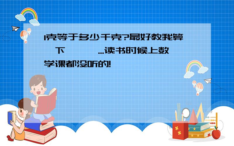 1克等于多少千克?最好教我算一下,嘻嘻...读书时候上数学课都没听的!