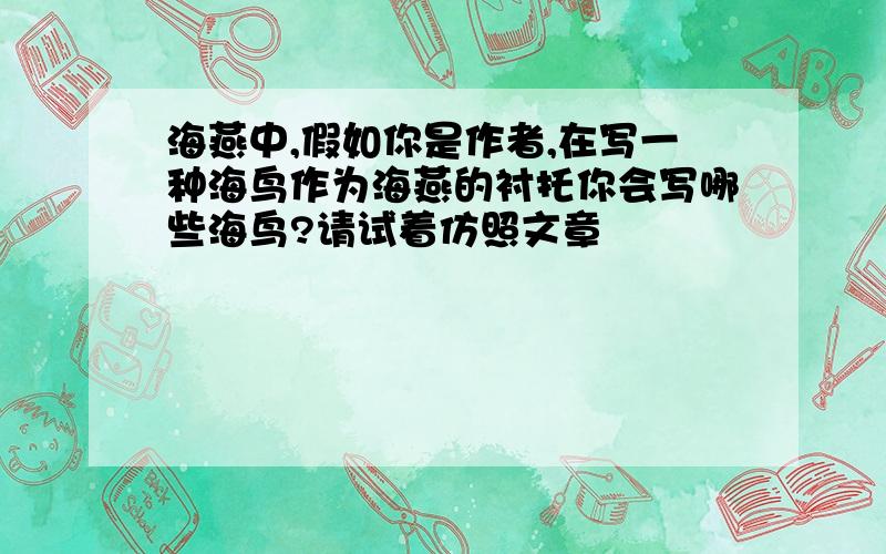 海燕中,假如你是作者,在写一种海鸟作为海燕的衬托你会写哪些海鸟?请试着仿照文章