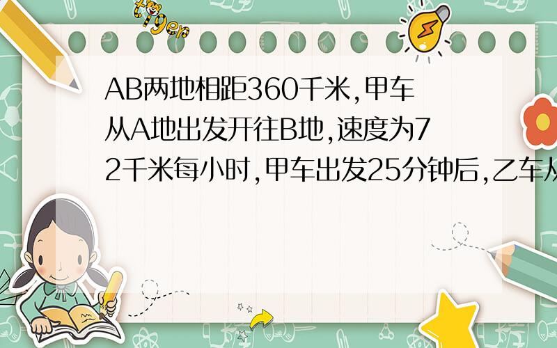 AB两地相距360千米,甲车从A地出发开往B地,速度为72千米每小时,甲车出发25分钟后,乙车从B地出发开往A地速度为48千米每小时,两车相遇后,各自按原速度原方向继续行驶,那么相遇以后两车相距100