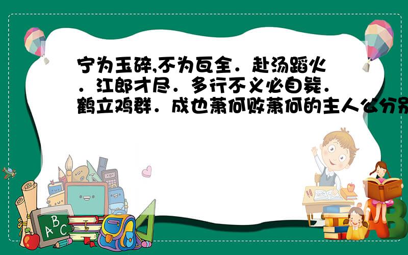 宁为玉碎,不为瓦全．赴汤蹈火．江郎才尽．多行不义必自毙．鹤立鸡群．成也萧何败萧何的主人公分别是谁?