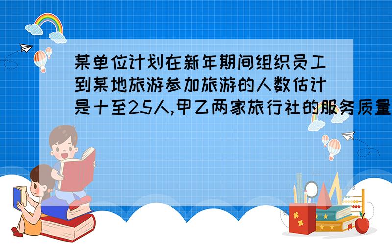 某单位计划在新年期间组织员工到某地旅游参加旅游的人数估计是十至25人,甲乙两家旅行社的服务质量且,报价都是每人200元,经过协商,甲旅行社表示可以给予每人游客七五折优一旅行社表示