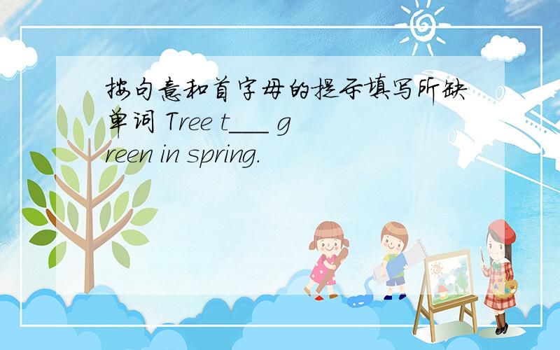 按句意和首字母的提示填写所缺单词 Tree t___ green in spring.