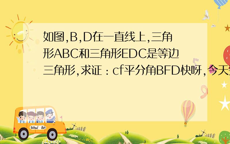 如图,B,D在一直线上,三角形ABC和三角形EDC是等边三角形,求证：cf平分角BFD快呀,今天要!