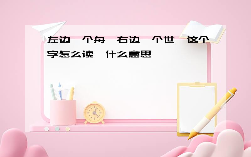 左边一个舟,右边一个世,这个字怎么读,什么意思