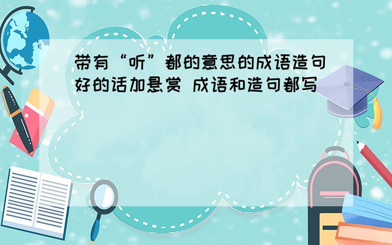 带有“听”都的意思的成语造句好的话加悬赏 成语和造句都写