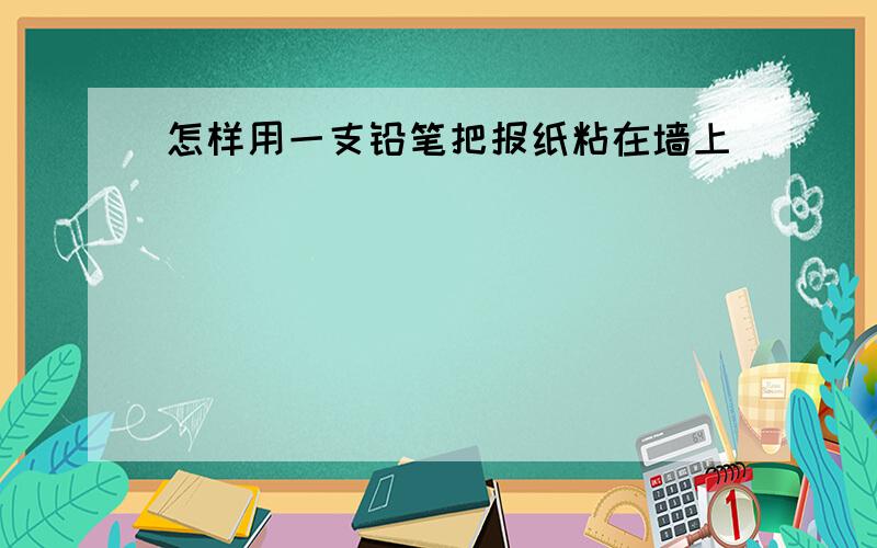 怎样用一支铅笔把报纸粘在墙上