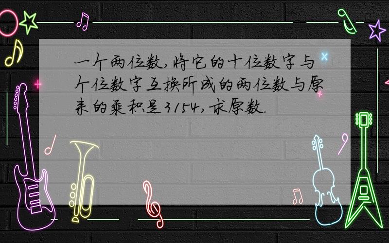 一个两位数,将它的十位数字与个位数字互换所成的两位数与原来的乘积是3154,求原数.