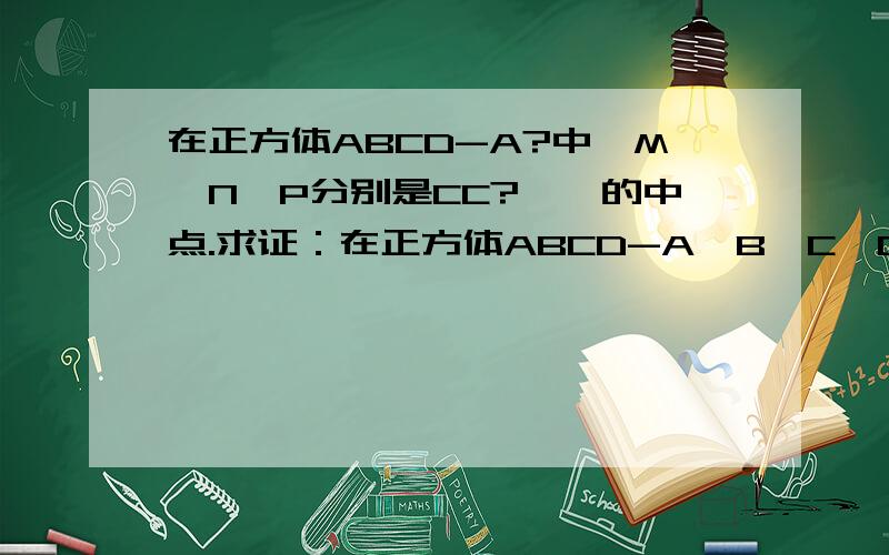 在正方体ABCD-A?中,M,N,P分别是CC?,,的中点.求证：在正方体ABCD-A'B'C'D'中,M,N,P分别是CC',B'C',C'D'的中点.求证：（1）AP⊥MN；（2）平面MNP‖平面A'BD.