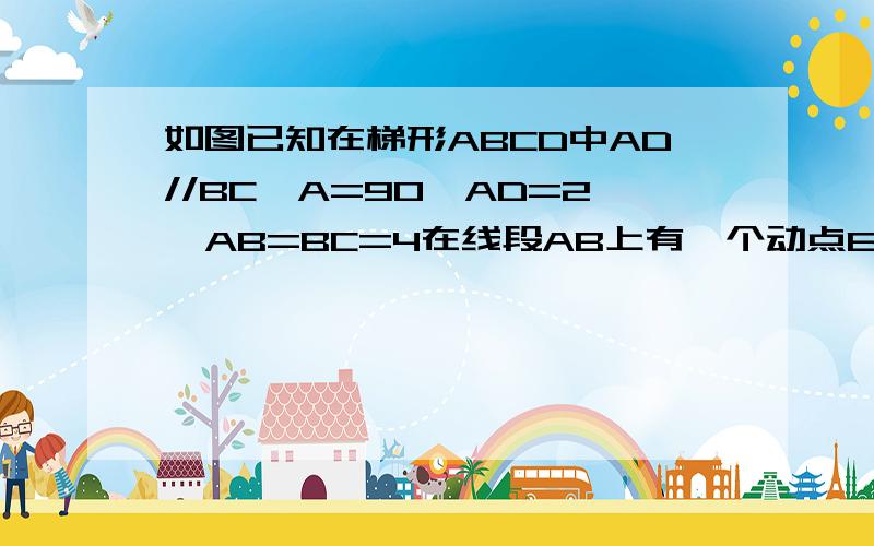 如图已知在梯形ABCD中AD//BC∠A=90,AD=2,AB=BC=4在线段AB上有一个动点E,设BE=X,△DEC的面积S△DEC=Y问（1）你能找出y与x的函数关系吗?给出取值范围 （2）S△DEC可能等于5吗