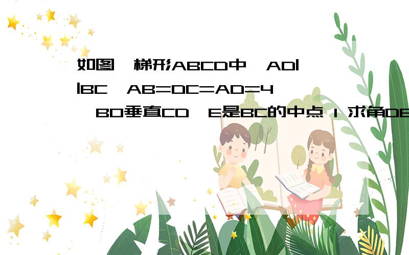 如图,梯形ABCD中,AD||BC,AB=DC=AD=4,BO垂直CD,E是BC的中点 1 求角DEC 2 求BC的长