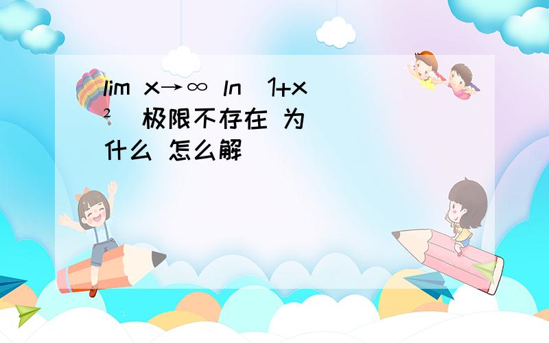 lim x→∞ ln(1+x²)极限不存在 为什么 怎么解