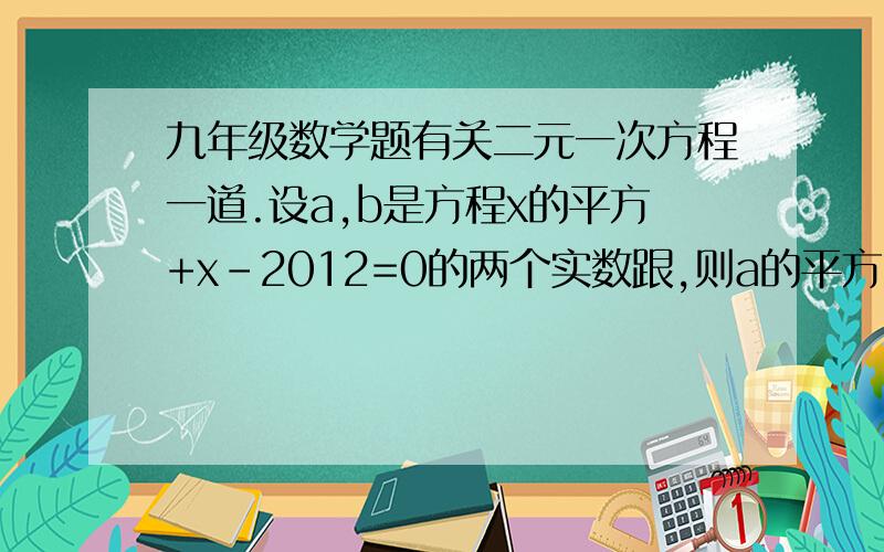 九年级数学题有关二元一次方程一道.设a,b是方程x的平方+x-2012=0的两个实数跟,则a的平方+2a+b的值为（ ）A.2009 B.2010 C.2011 D.2012对了，希望能有过程原因