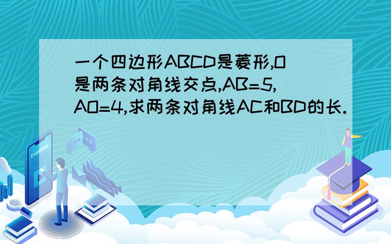 一个四边形ABCD是菱形,O是两条对角线交点,AB=5,AO=4,求两条对角线AC和BD的长.