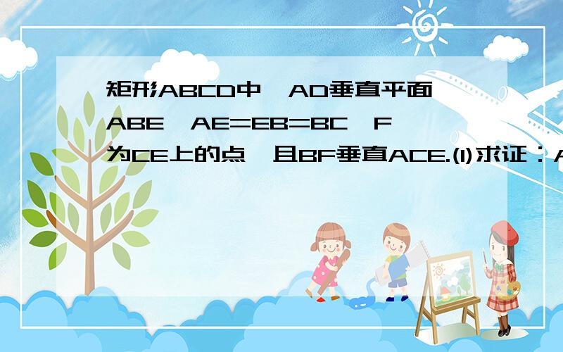 矩形ABCD中,AD垂直平面ABE,AE=EB=BC,F为CE上的点,且BF垂直ACE.(1)求证：AE垂直平面BCE.(2)求证：AE平行平面BFD.马上去答案!