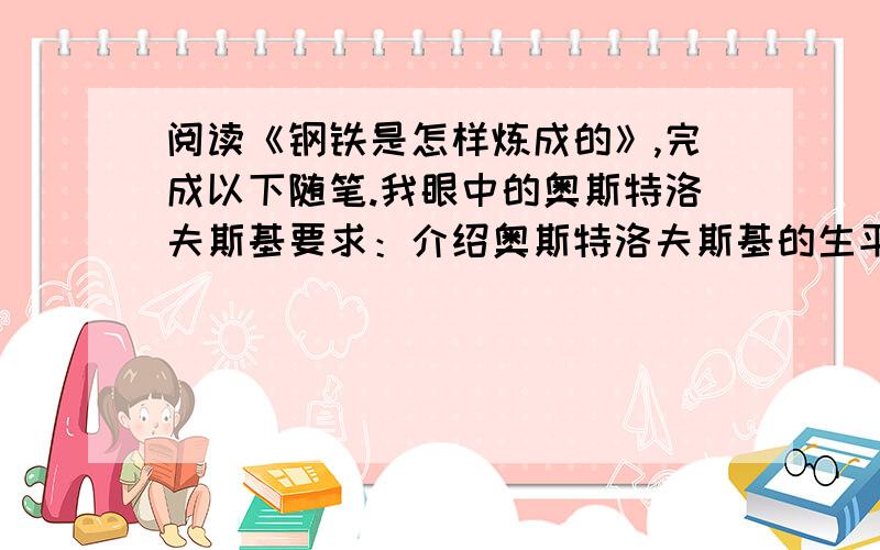 阅读《钢铁是怎样炼成的》,完成以下随笔.我眼中的奥斯特洛夫斯基要求：介绍奥斯特洛夫斯基的生平简历,别人对奥斯特洛夫斯基的评价,谈谈奥斯特洛夫斯基留给你的印象.不少于300字.《钢