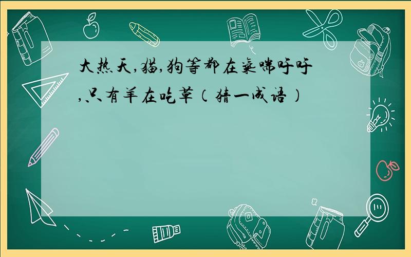 大热天,猫,狗等都在气喘吁吁,只有羊在吃草（猜一成语）