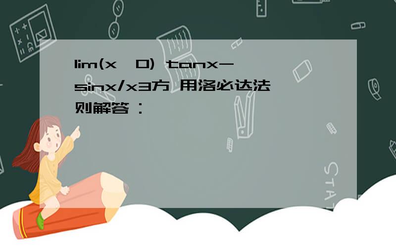 lim(x→0) tanx-sinx/x3方 用洛必达法则解答 :