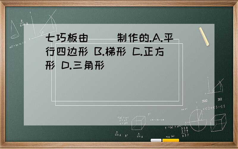 七巧板由（ ）制作的.A.平行四边形 B.梯形 C.正方形 D.三角形