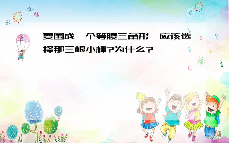 要围成一个等腰三角形,应该选择那三根小棒?为什么?