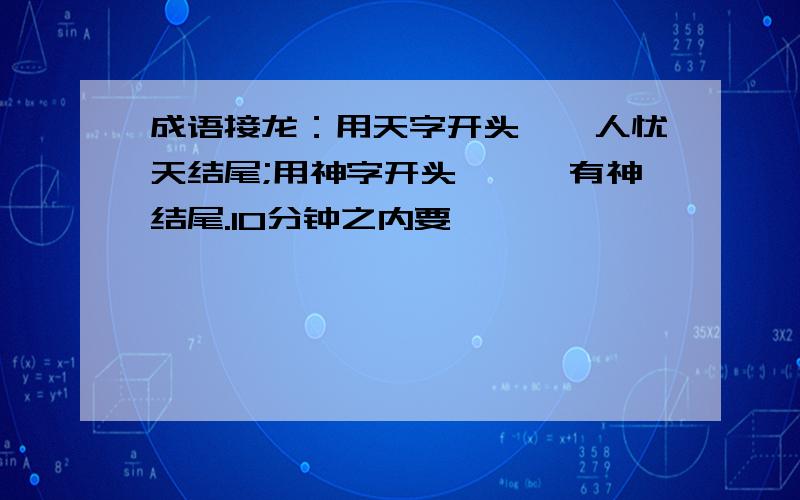 成语接龙：用天字开头,杞人忧天结尾;用神字开头,炯炯有神结尾.10分钟之内要,