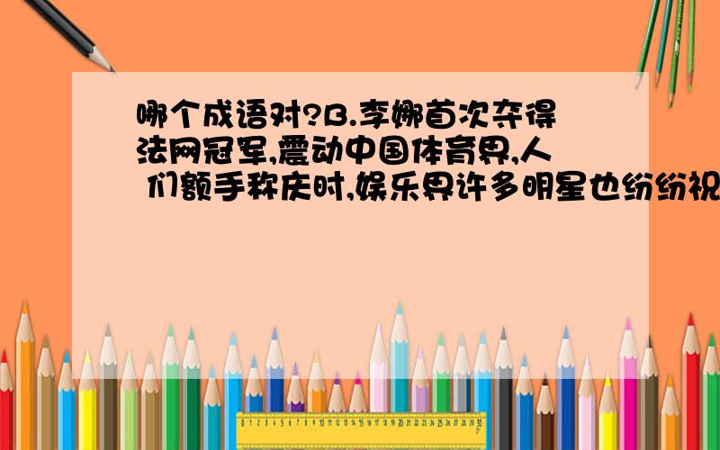 哪个成语对?B.李娜首次夺得法网冠军,震动中国体育界,人 们额手称庆时,娱乐界许多明星也纷纷祝贺.D.今后沿海三岛将同时开发成造船基地,这是一 幅前景广阔的图景,面对规划展台,尤总经理