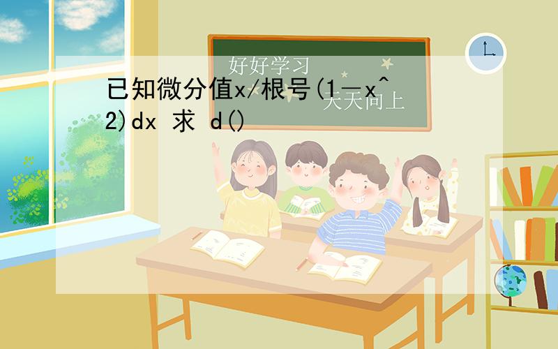 已知微分值x/根号(1－x^2)dx 求 d()