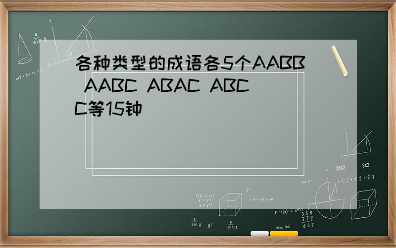 各种类型的成语各5个AABB AABC ABAC ABCC等15钟