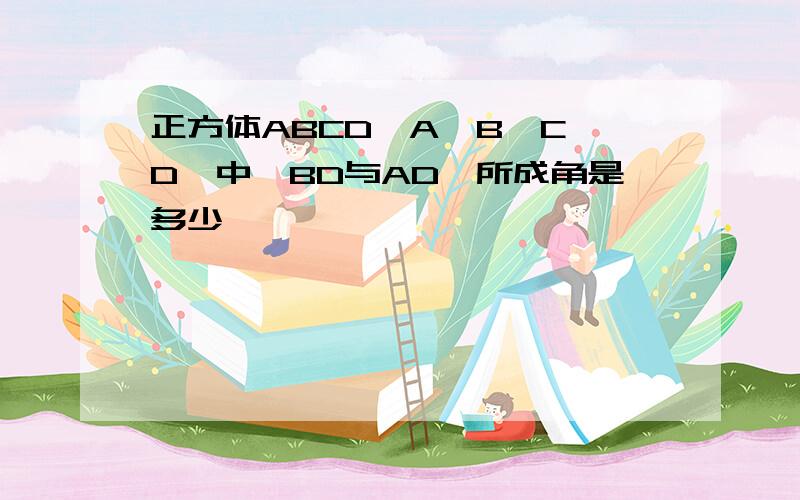 正方体ABCD—A'B'C'D'中,BD与AD'所成角是多少