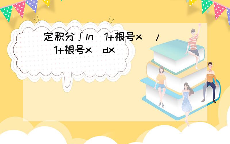 定积分∫ln(1+根号x)/(1+根号x)dx