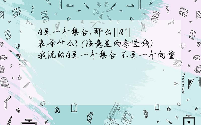 A是一个集合,那么||A||表示什么?（注意是两条竖线）我说的A是一个集合 不是一个向量