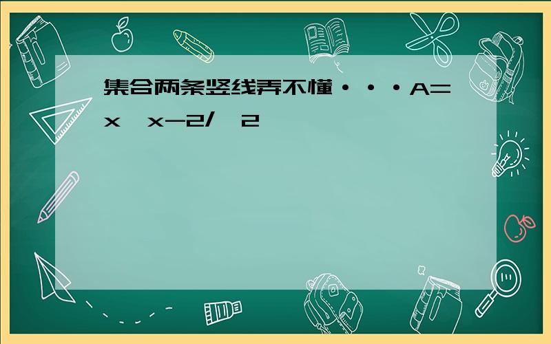 集合两条竖线弄不懂···A=x‖x-2/≤2