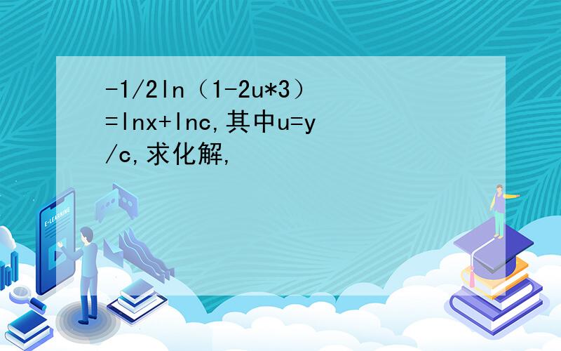 -1/2ln（1-2u*3）=lnx+lnc,其中u=y/c,求化解,