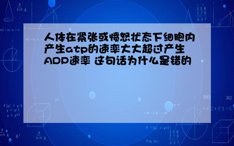 人体在紧张或愤怒状态下细胞内产生atp的速率大大超过产生ADP速率 这句话为什么是错的