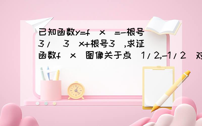 已知函数y=f(x)=-根号3/（3^x+根号3),求证函数f(x)图像关于点（1/2,-1/2）对称