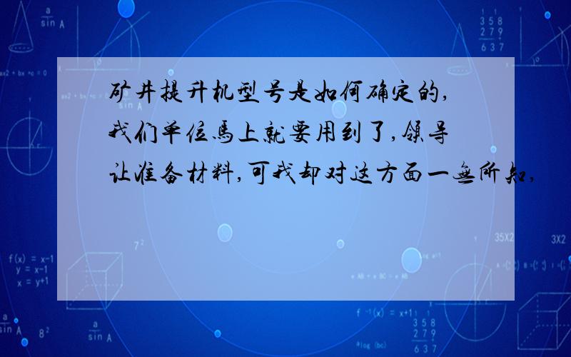 矿井提升机型号是如何确定的,我们单位马上就要用到了,领导让准备材料,可我却对这方面一无所知,